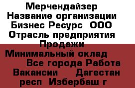 Мерчендайзер › Название организации ­ Бизнес Ресурс, ООО › Отрасль предприятия ­ Продажи › Минимальный оклад ­ 30 000 - Все города Работа » Вакансии   . Дагестан респ.,Избербаш г.